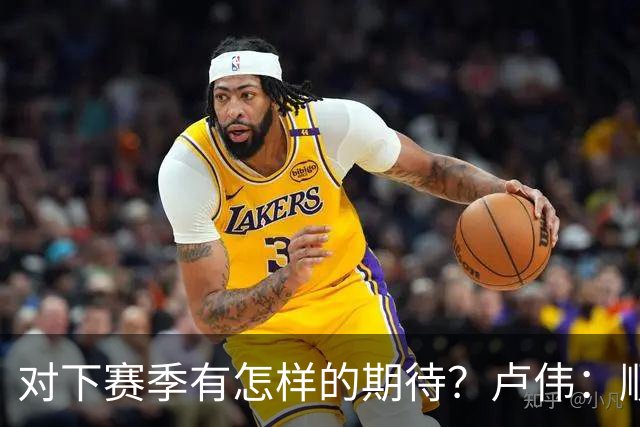 对下赛季有怎样的期待？卢伟：顺其自然 我们还有很大提升空间