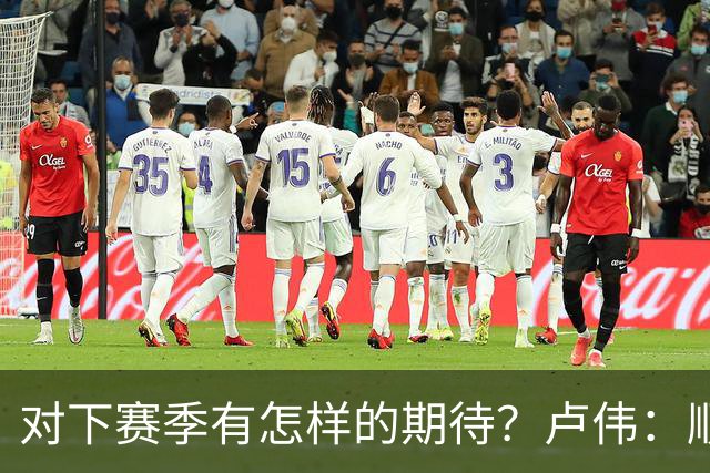 对下赛季有怎样的期待？卢伟：顺其自然 我们还有很大提升空间